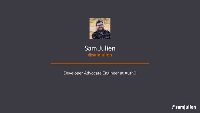 @samjulien
Sam Julien
@samjulien
Developer Advocate Engineer at Auth0
@samjulien

