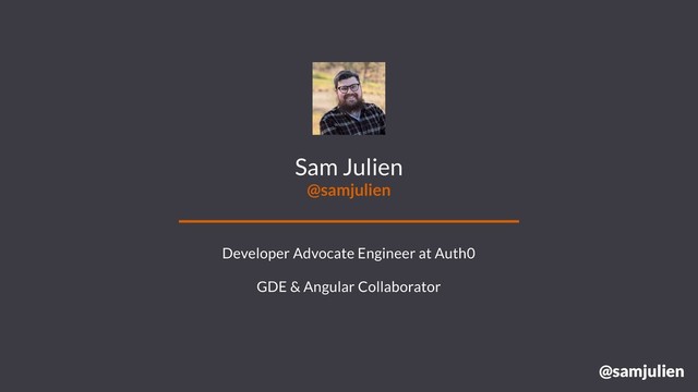 @samjulien
Sam Julien
@samjulien
Developer Advocate Engineer at Auth0
GDE & Angular Collaborator
@samjulien
