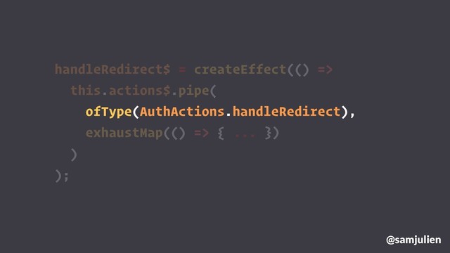 handleRedirect$ = createEffect(() =>
this.actions$.pipe(
ofType(AuthActions.handleRedirect),
exhaustMap(() => {
@samjulien
)
);
... })
