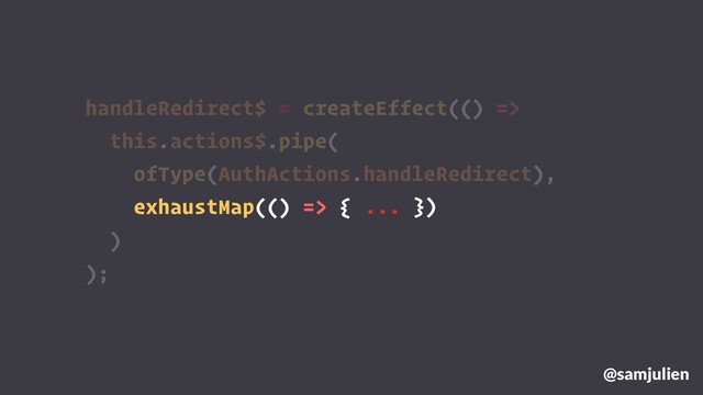 handleRedirect$ = createEffect(() =>
this.actions$.pipe(
ofType(AuthActions.handleRedirect),
exhaustMap(() => {
@samjulien
)
);
... })
