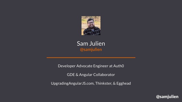 @samjulien
Sam Julien
@samjulien
Developer Advocate Engineer at Auth0
GDE & Angular Collaborator
UpgradingAngularJS.com, Thinkster, & Egghead
@samjulien
