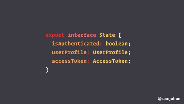 export interface State {
isAuthenticated: boolean;
userProfile: UserProfile;
accessToken: AccessToken;
}
@samjulien
