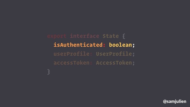 export interface State {
isAuthenticated: boolean;
userProfile: UserProfile;
accessToken: AccessToken;
}
@samjulien
