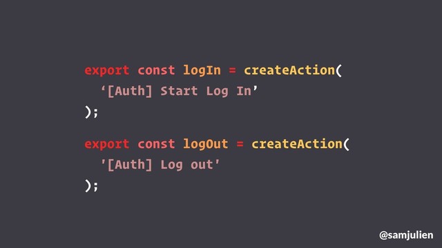 export const logIn = createAction(
‘[Auth] Start Log In’
);
@samjulien
export const logOut = createAction(
'[Auth] Log out'
);
