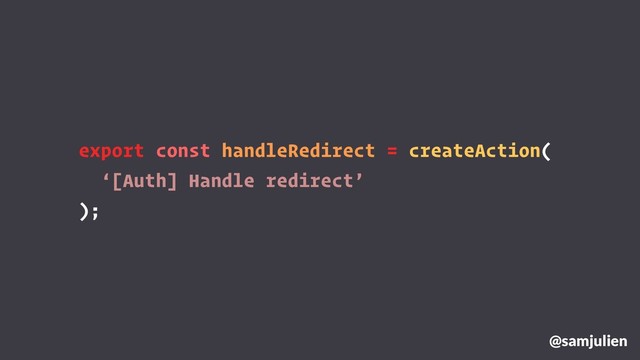 export const handleRedirect = createAction(
‘[Auth] Handle redirect’
);
@samjulien
