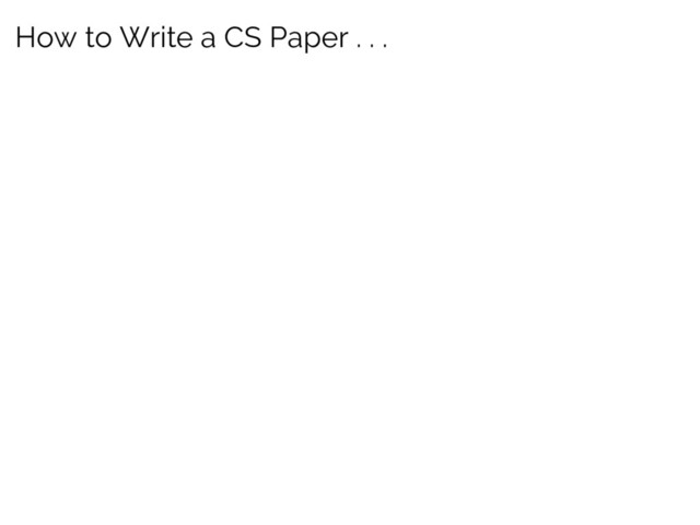 How to Write a CS Paper . . .
