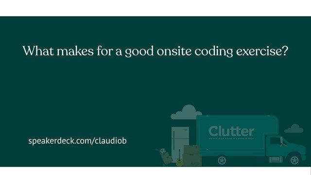 What makes for a good onsite coding exercise?
speakerdeck.com/claudiob
