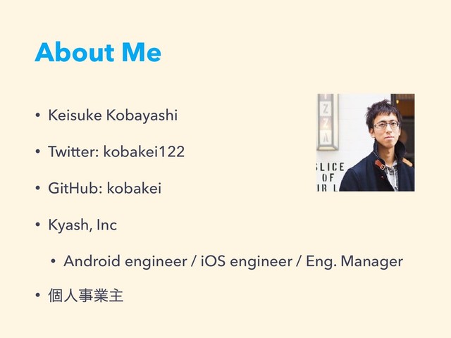 About Me
• Keisuke Kobayashi
• Twitter: kobakei122
• GitHub: kobakei
• Kyash, Inc
• Android engineer / iOS engineer / Eng. Manager
• ݸਓࣄۀओ
