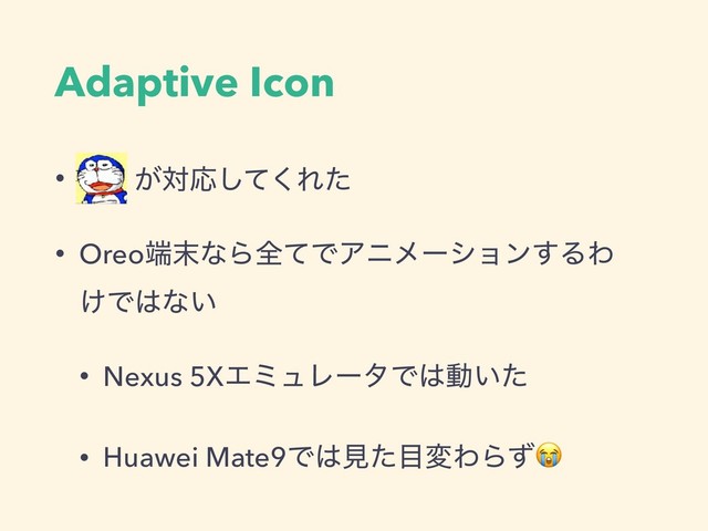 Adaptive Icon
• ɹɹ͕ରԠͯ͘͠Εͨ
• Oreo୺຤ͳΒશͯͰΞχϝʔγϣϯ͢ΔΘɹ
͚Ͱ͸ͳ͍
• Nexus 5XΤϛϡϨʔλͰ͸ಈ͍ͨ
• Huawei Mate9Ͱ͸ݟͨ໨มΘΒͣ

