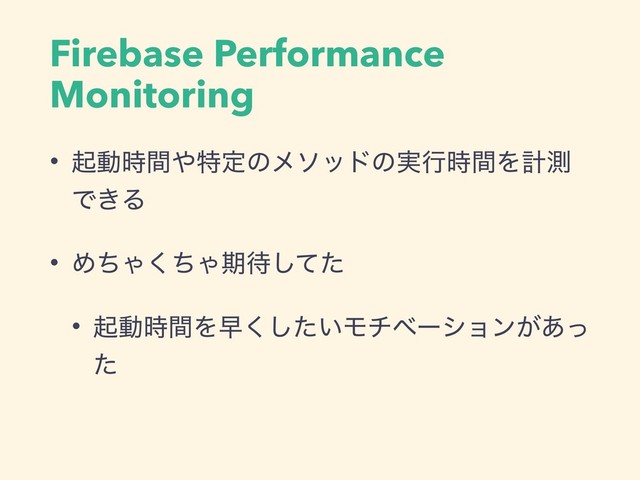 Firebase Performance
Monitoring
• ىಈ࣌ؒ΍ಛఆͷϝιουͷ࣮ߦ࣌ؒΛܭଌ
Ͱ͖Δ
• ΊͪΌͪ͘Όظ଴ͯͨ͠
• ىಈ࣌ؒΛૣ͍ͨ͘͠Ϟνϕʔγϣϯ͕͋ͬ
ͨ
