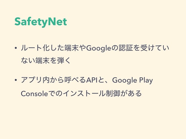 SafetyNet
• ϧʔτԽͨ͠୺຤΍GoogleͷೝূΛड͚͍ͯ
ͳ͍୺຤Λ஄͘
• ΞϓϦ಺͔Βݺ΂ΔAPIͱɺGoogle Play
ConsoleͰͷΠϯετʔϧ੍ޚ͕͋Δ
