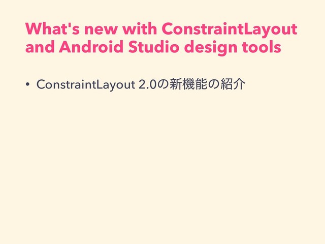 What's new with ConstraintLayout
and Android Studio design tools
• ConstraintLayout 2.0ͷ৽ػೳͷ঺հ
