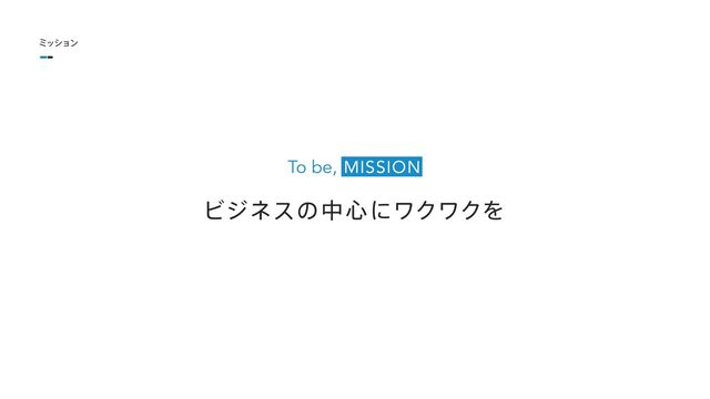 Ϗδωεͷத৺ʹϫΫϫΫΛ
To be, MISSION
ϛογϣϯ
