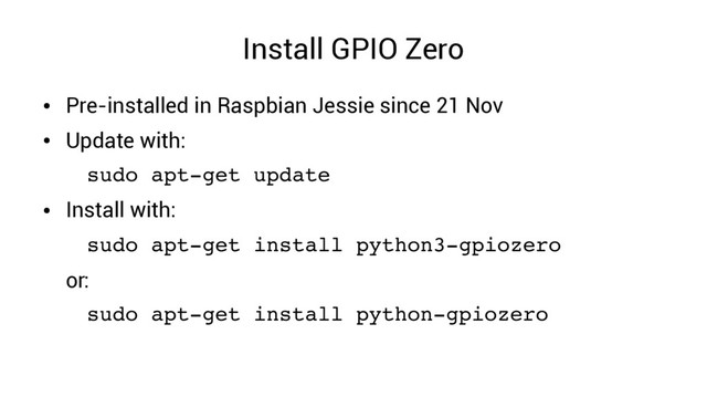 Install GPIO Zero
●
Pre-installed in Raspbian Jessie since 21 Nov
●
Update with:
sudo apt­get update
●
Install with:
sudo apt­get install python3­gpiozero
or:
sudo apt­get install python­gpiozero
