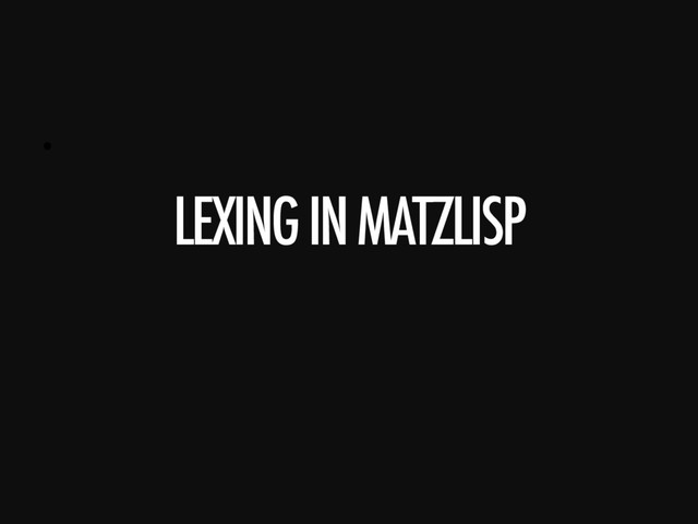 • 
LEXING IN MATZLISP
