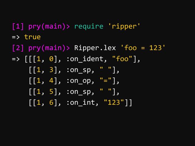 [1] pry(main)> require 'ripper'
=> true
[2] pry(main)> Ripper.lex 'foo = 123'
=> [[[1, 0], :on_ident, "foo"],
[[1, 3], :on_sp, " "],
[[1, 4], :on_op, "="],
[[1, 5], :on_sp, " "],
[[1, 6], :on_int, "123"]]
