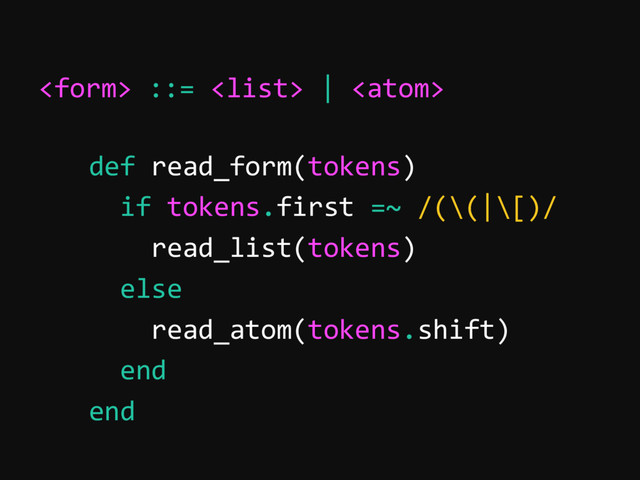  ::=  | 
def read_form(tokens)
if tokens.first =~ /(\(|\[)/
read_list(tokens)
else
read_atom(tokens.shift)
end
end
