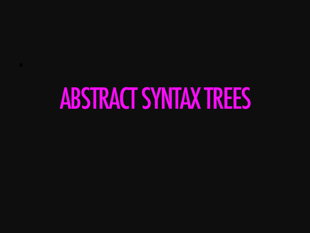 • 
ABSTRACT SYNTAX TREES
