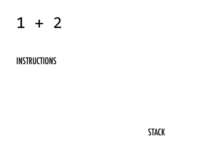 STACK
1 + 2
INSTRUCTIONS
