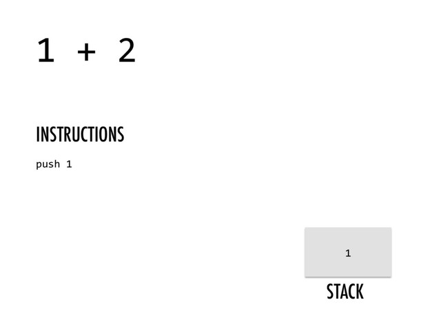 STACK
1 + 2
push 1
INSTRUCTIONS
1
