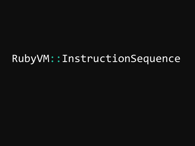RubyVM::InstructionSequence
