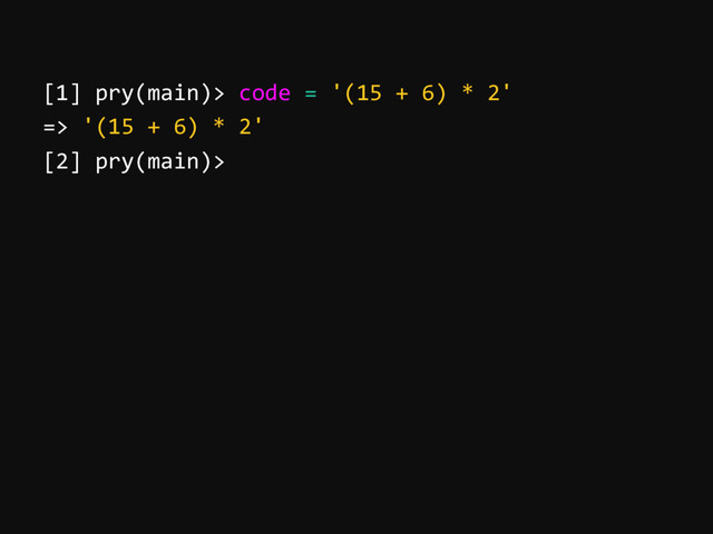 [1] pry(main)> code = '(15 + 6) * 2'
=> '(15 + 6) * 2'
[2] pry(main)>
