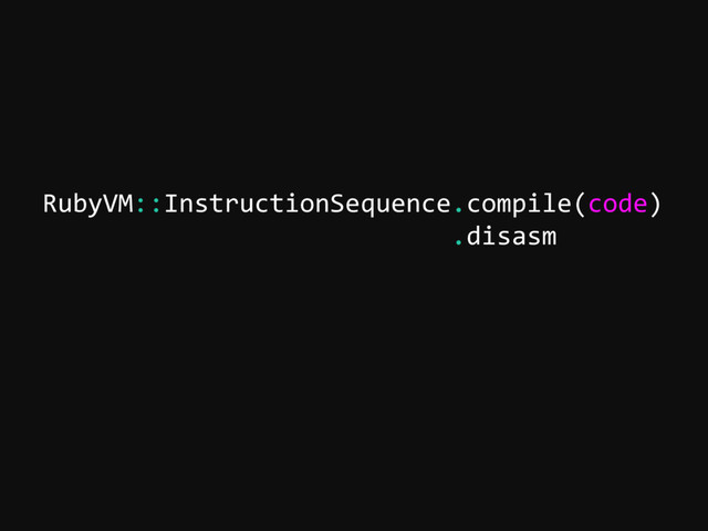 RubyVM::InstructionSequence.compile(code)
.disasm
