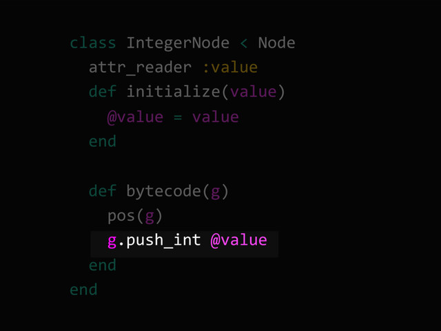class IntegerNode < Node
attr_reader :value
def initialize(value)
@value = value
end
def bytecode(g)
pos(g)
g.push_int @value
end
end
