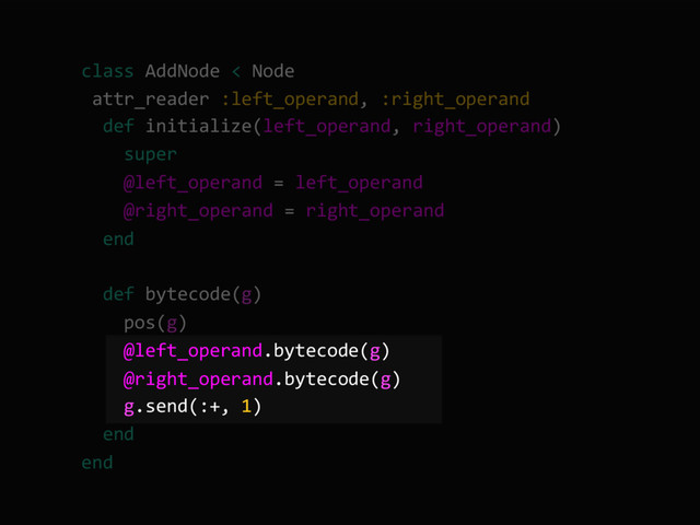 class AddNode < Node
attr_reader :left_operand, :right_operand
def initialize(left_operand, right_operand)
super
@left_operand = left_operand
@right_operand = right_operand
end
def bytecode(g)
pos(g)
@left_operand.bytecode(g)
@right_operand.bytecode(g)
g.send(:+, 1)
end
end
