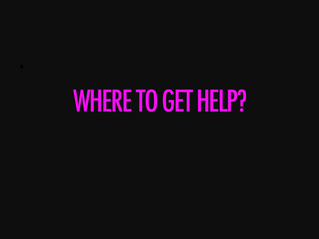• 
WHERE TO GET HELP?
