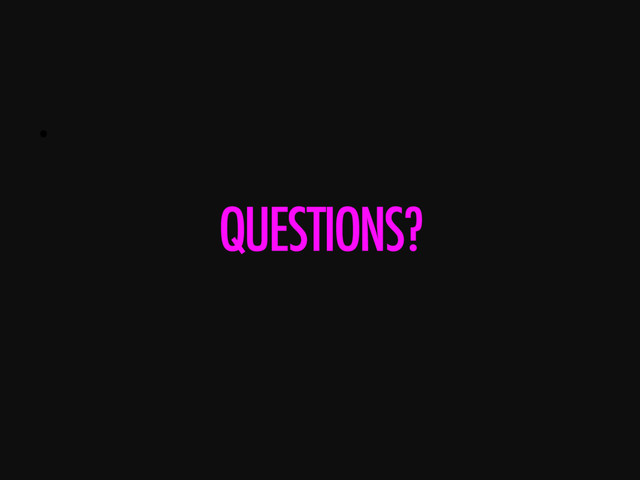 • 
QUESTIONS?
