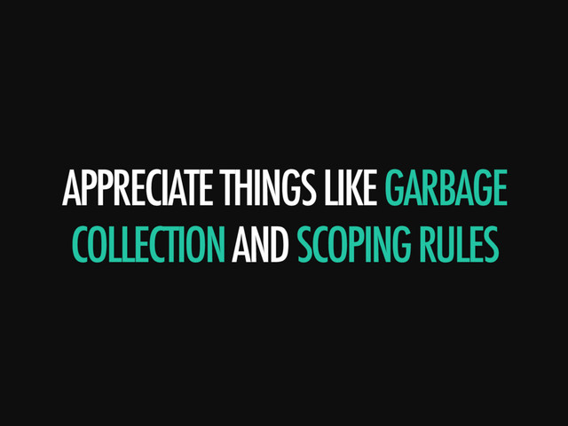 APPRECIATE THINGS LIKE GARBAGE
COLLECTION AND SCOPING RULES
