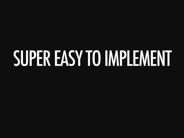 SUPER EASY TO IMPLEMENT
