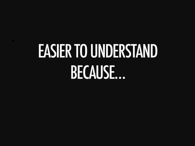 • 
EASIER TO UNDERSTAND
BECAUSE…
