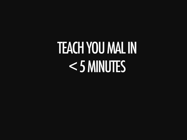 TEACH YOU MAL IN 
< 5 MINUTES

