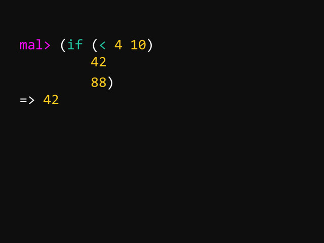 mal> (if (< 4 10)
42
88)
=> 42
