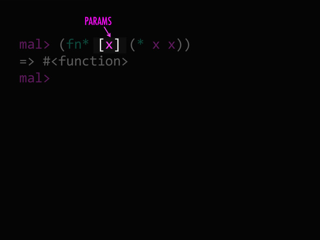 mal> (fn* [x] (* x x))
=> #
mal>
PARAMS
