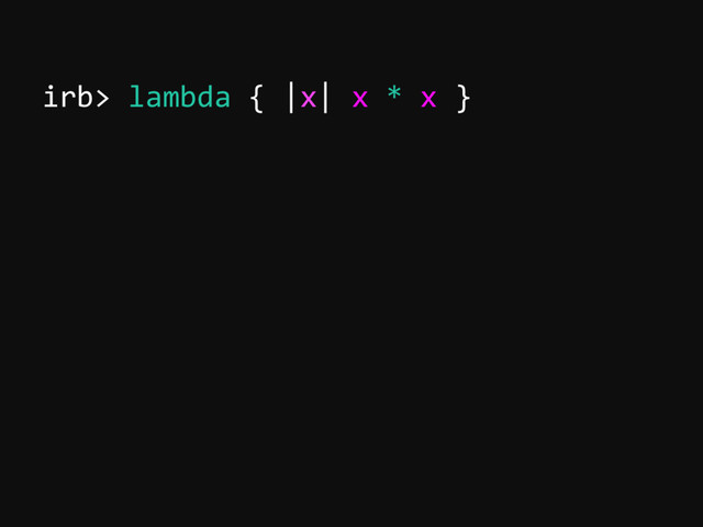 irb> lambda { |x| x * x }
