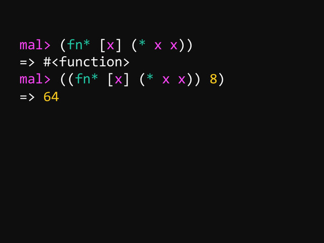 mal> (fn* [x] (* x x))
=> #
mal> ((fn* [x] (* x x)) 8)
=> 64
