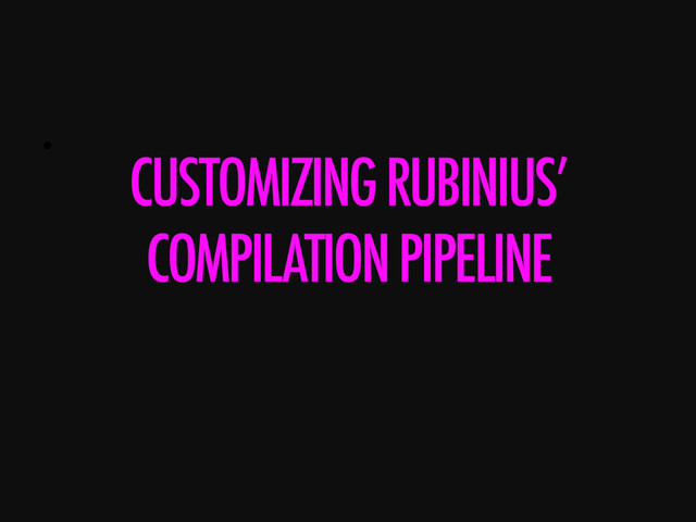• 
CUSTOMIZING RUBINIUS’
COMPILATION PIPELINE

