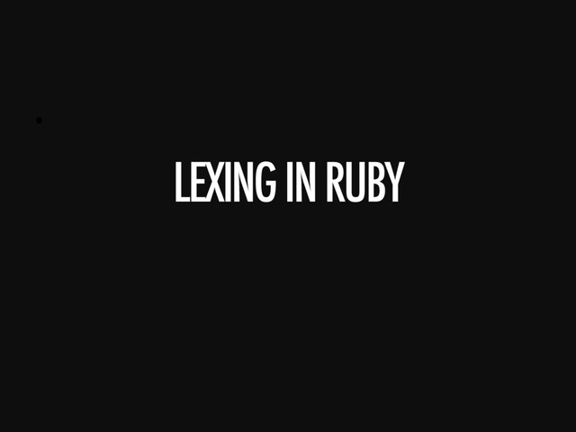 • 
LEXING IN RUBY
