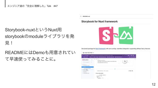 Storybook-nuxt
というNuxt
用
storybook
のmodule
ライブラリを発
見！
README
にはDemo
も用意されてい
て早速使ってみることに。
エンジニア達の「完全に理解した」Talk
　#47
12

