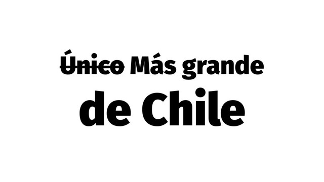 Único Más grande
de Chile
