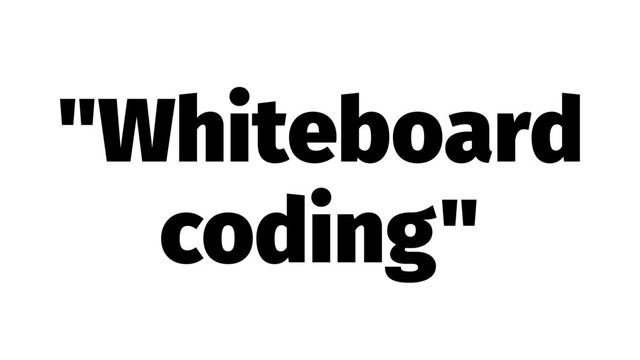 "Whiteboard
coding"
