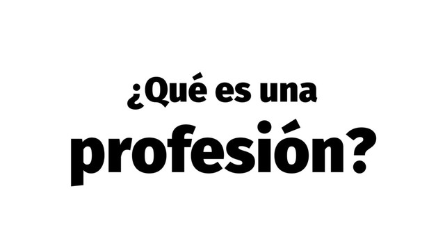 ¿Qué es una
profesión?
