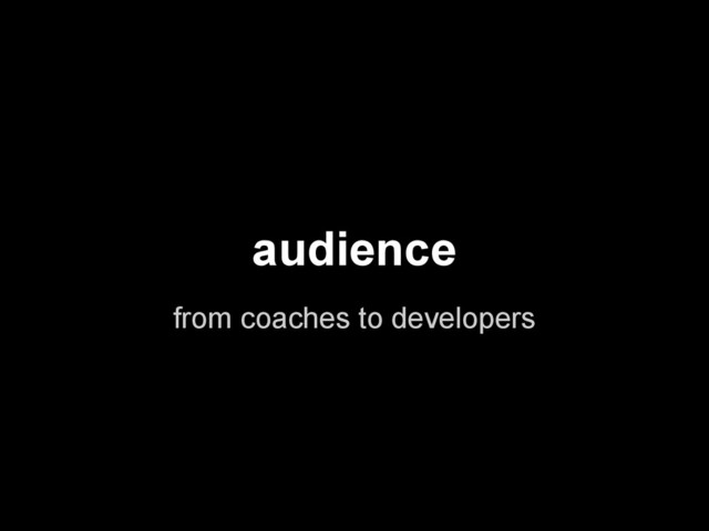 audience
from coaches to developers
