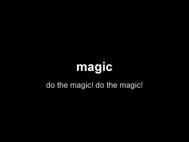 magic
do the magic! do the magic!
