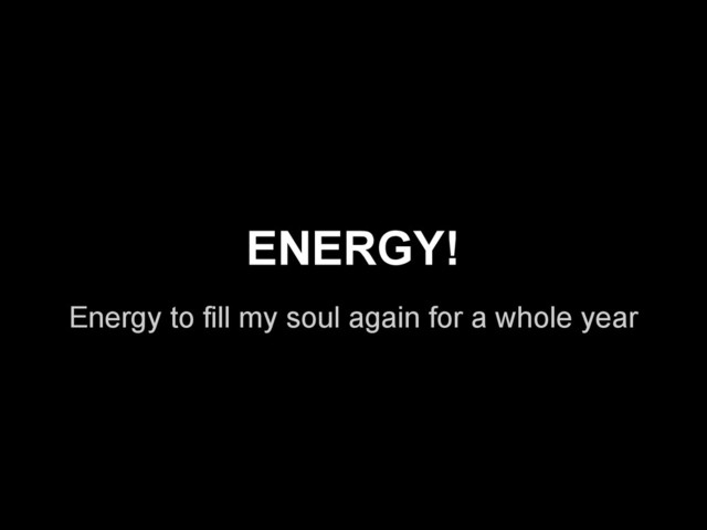 Energy to fill my soul again for a whole year
ENERGY!
