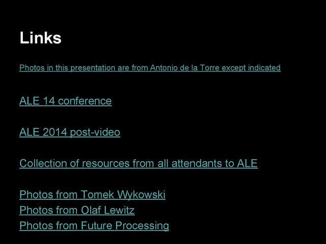 Links
Photos in this presentation are from Antonio de la Torre except indicated
ALE 14 conference
ALE 2014 post-video
Collection of resources from all attendants to ALE
Photos from Tomek Wykowski
Photos from Olaf Lewitz
Photos from Future Processing
