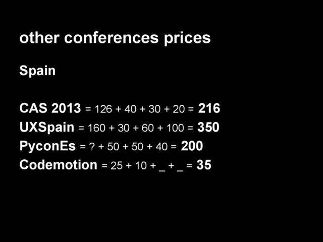 other conferences prices
Spain
CAS 2013 = 126 + 40 + 30 + 20 = 216
UXSpain = 160 + 30 + 60 + 100 = 350
PyconEs = ? + 50 + 50 + 40 = 200
Codemotion = 25 + 10 + _ + _ = 35
